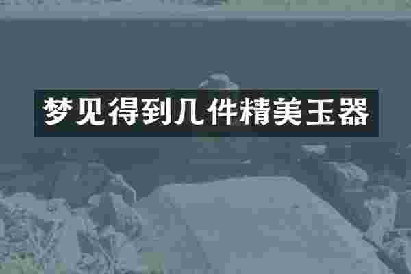 梦见得到几件精美玉器