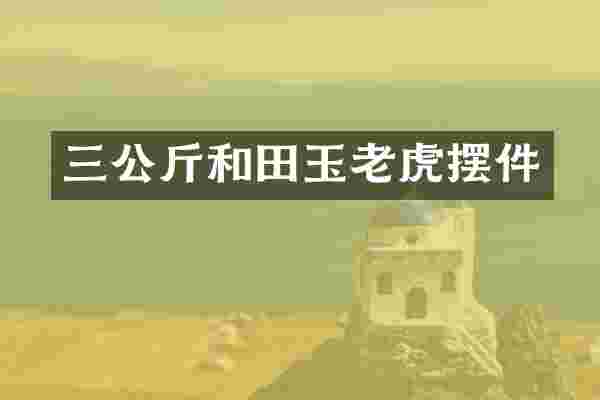 三公斤和田玉老虎摆件