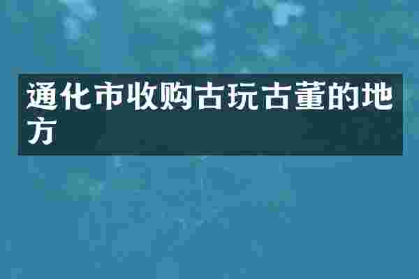 通化市收购古玩古董的地方