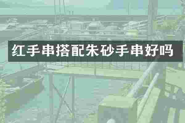 红手串搭配朱砂手串好吗