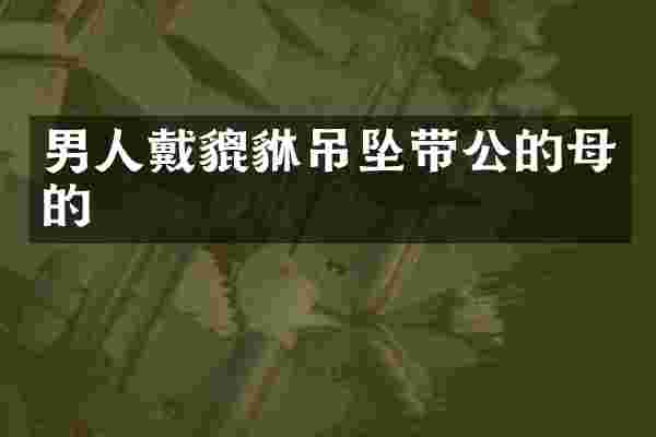 男人戴貔貅吊坠带公的母的