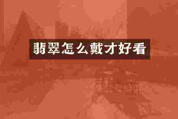 翡翠怎么戴才好看