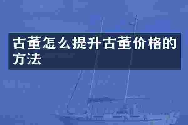 古董怎么提升古董价格的方法