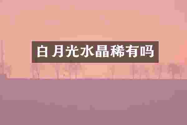 白月光水晶稀有吗