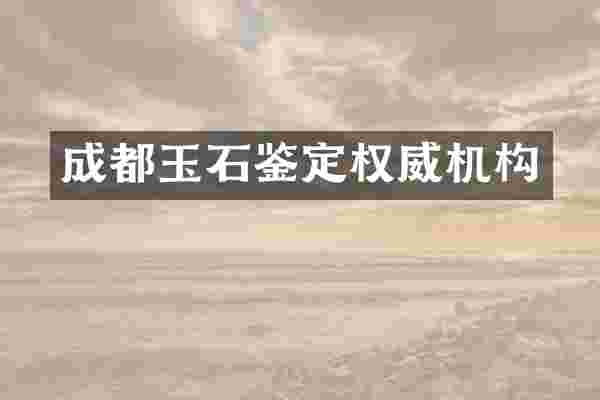 成都玉石鉴定权威机构