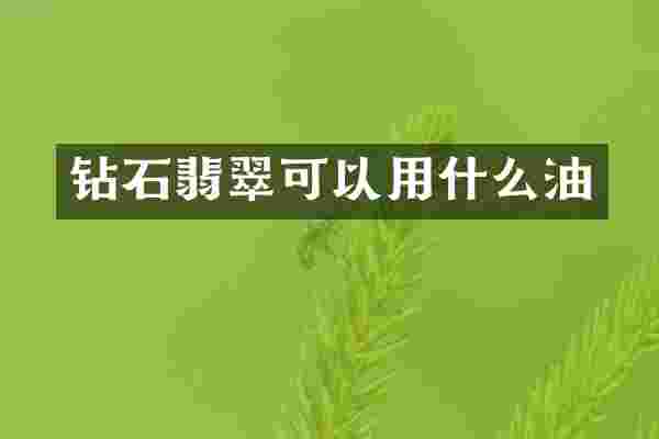 钻石翡翠可以用什么油