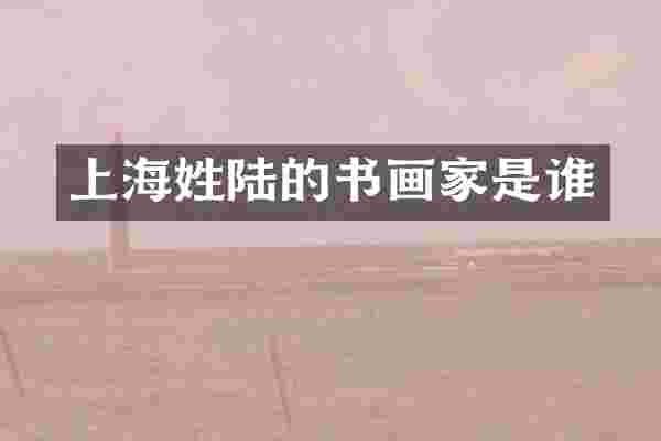 上海姓陆的书画家是谁