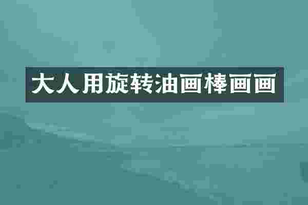 大人用旋转油画棒画画