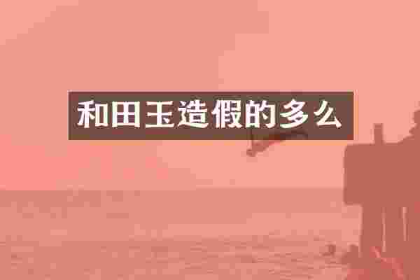 和田玉造假的多么