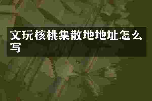文玩核桃集散地地址怎么写