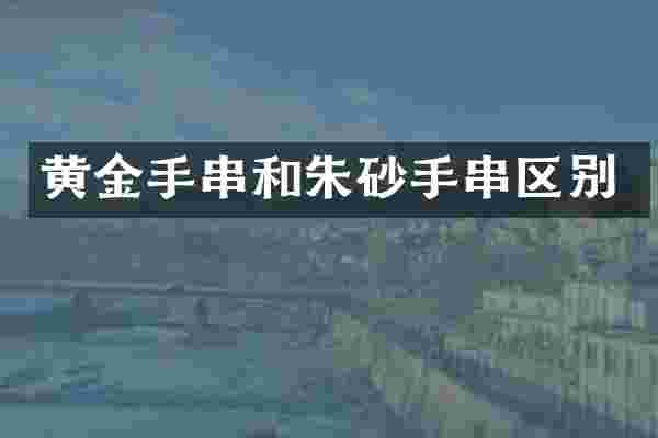 黄金手串和朱砂手串区别