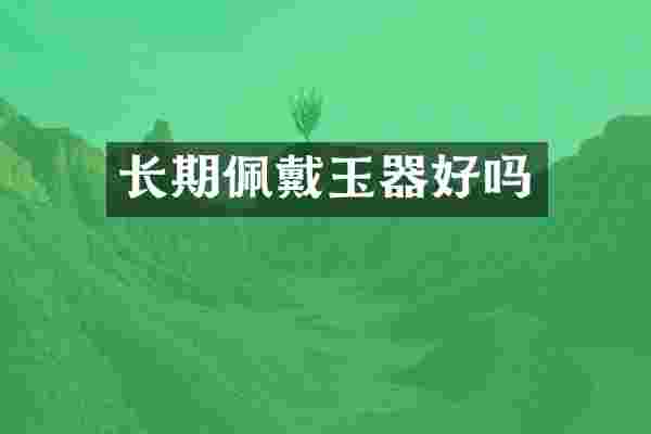 长期佩戴玉器好吗