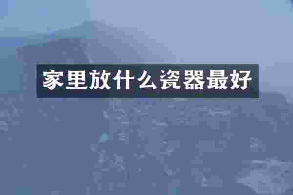 家里放什么瓷器最好