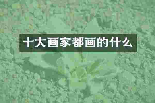 十大画家都画的什么