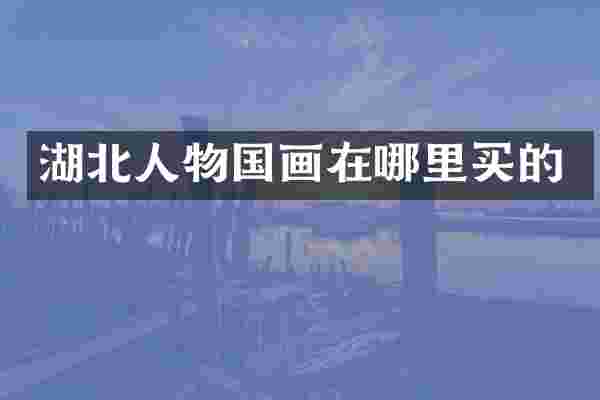 湖北人物国画在哪里买的