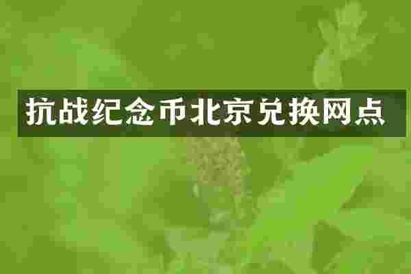 抗战纪念币北京兑换网点