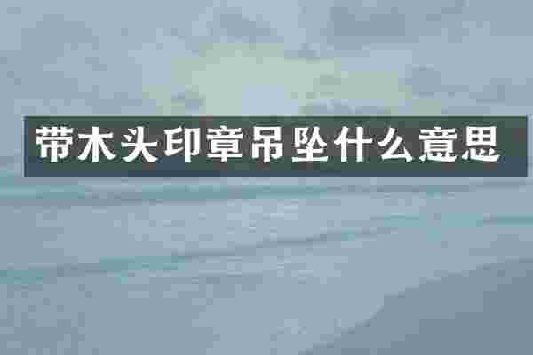 带木头印章吊坠什么意思