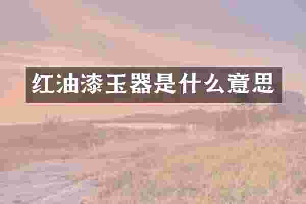 红油漆玉器是什么意思