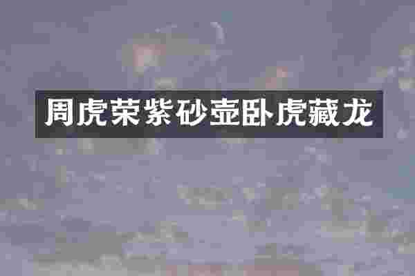 周虎荣紫砂壶卧虎藏龙