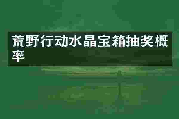 荒野行动水晶宝箱抽奖概率