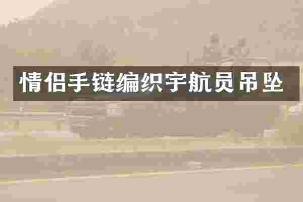 情侣手链编织宇航员吊坠