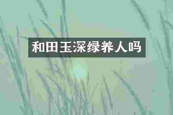 和田玉深绿养人吗