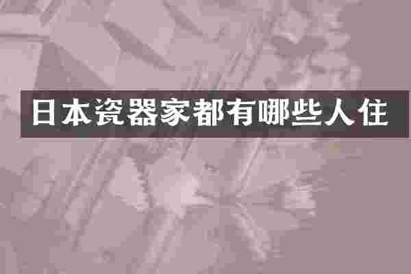 日本瓷器家都有哪些人住