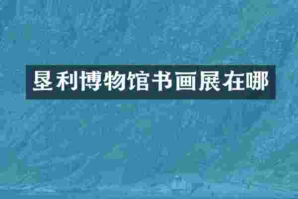 垦利博物馆书画展在哪