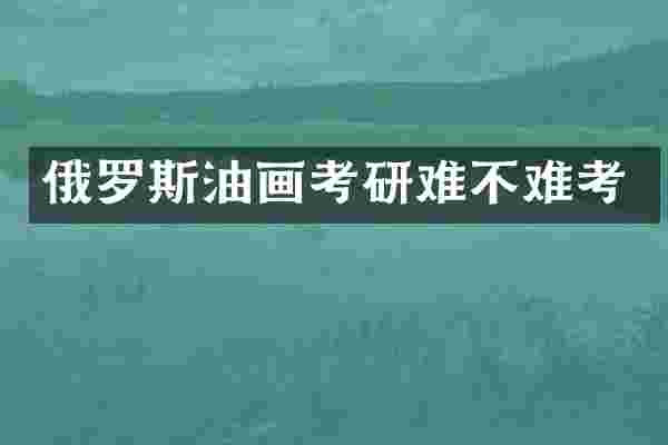 俄罗斯油画考研难不难考