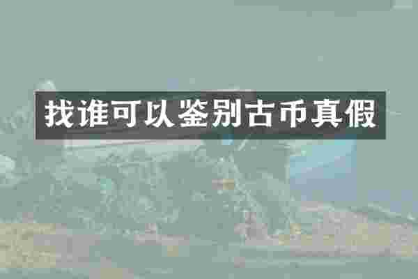 找谁可以鉴别古币真假