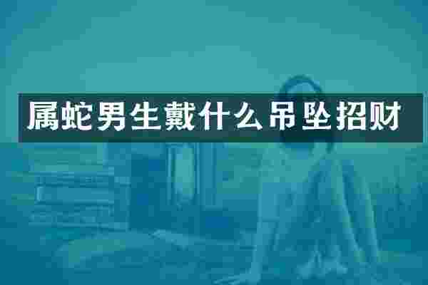 属蛇男生戴什么吊坠招财
