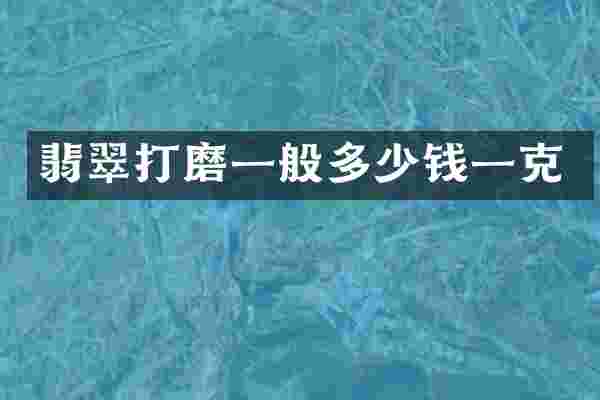 翡翠打磨一般多少钱一克