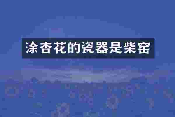 涂杏花的瓷器是柴窑