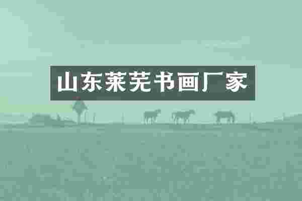 山东莱芜书画厂家