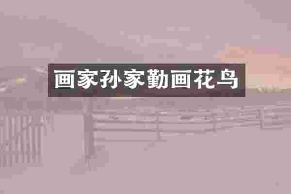 画家孙家勤画花鸟