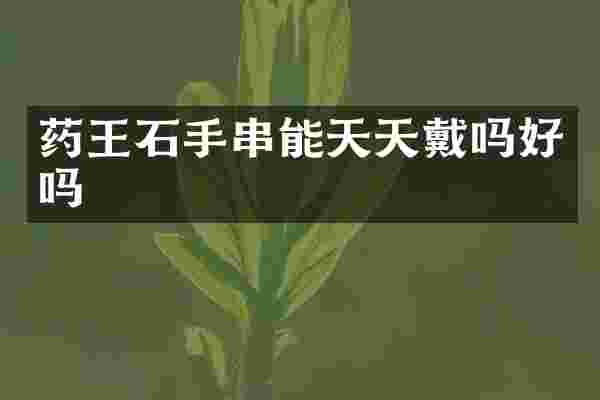药王石手串能天天戴吗好吗