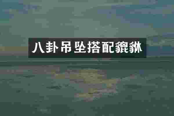 八卦吊坠搭配貔貅