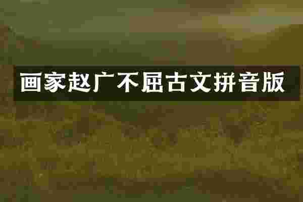画家赵广不屈古文拼音版