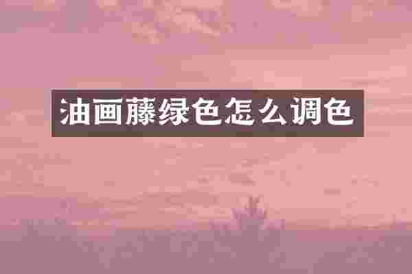 油画藤绿色怎么调色