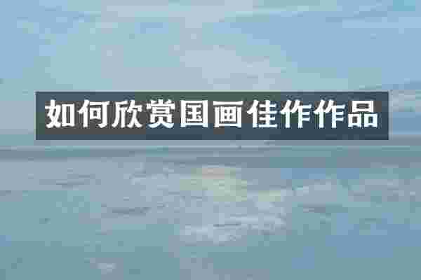 如何欣赏国画佳作作品