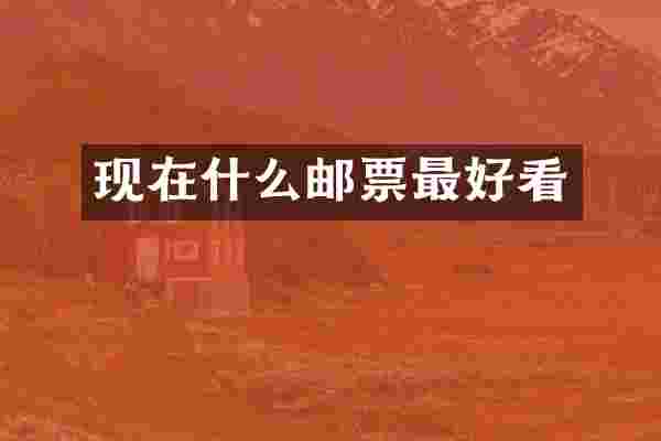 现在什么邮票最好看