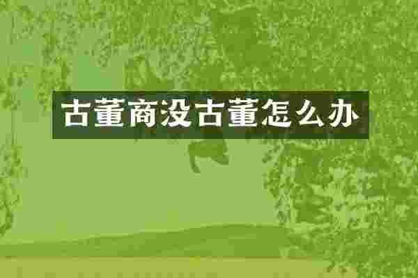 古董商没古董怎么办