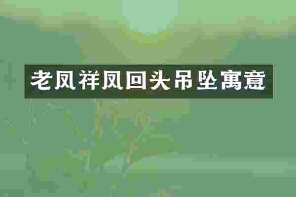 老凤祥凤回头吊坠寓意