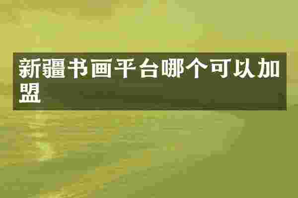 新疆书画平台哪个可以加盟
