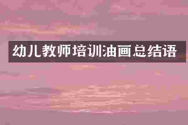 幼儿教师培训油画总结语