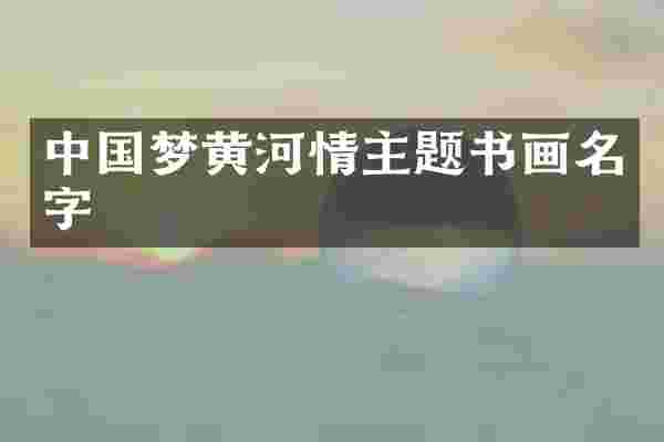中国梦黄河情主题书画名字