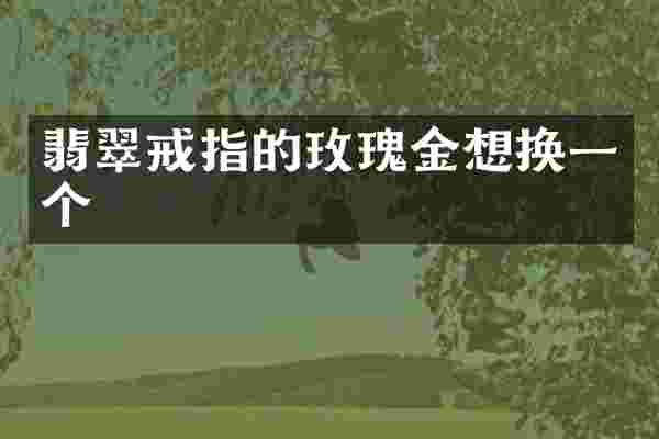 翡翠戒指的玫瑰金想换一个