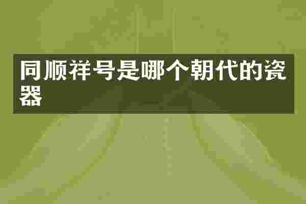 同顺祥号是哪个朝代的瓷器