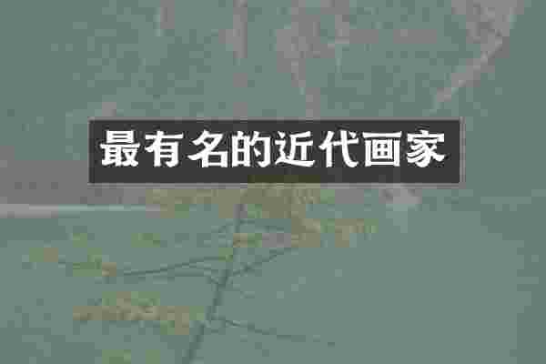 最有名的近代画家
