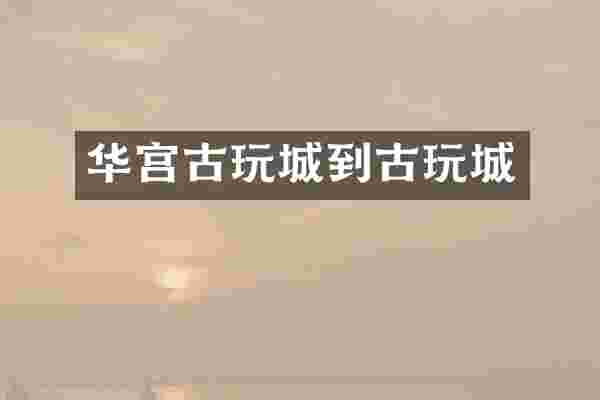 华宫古玩城到古玩城